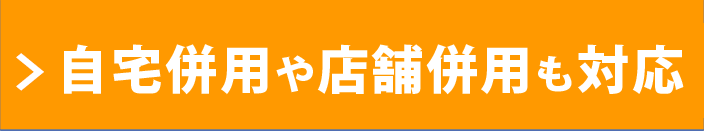 自宅併用や店舗併用も対応